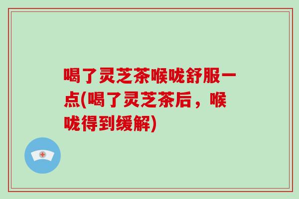 喝了灵芝茶喉咙舒服一点(喝了灵芝茶后,喉咙得到缓解)-第1张图片-灵芝大师 喝了灵芝茶喉咙舒服一点(喝了灵芝茶后,喉咙得到缓解)-第1张图片-灵芝大师
