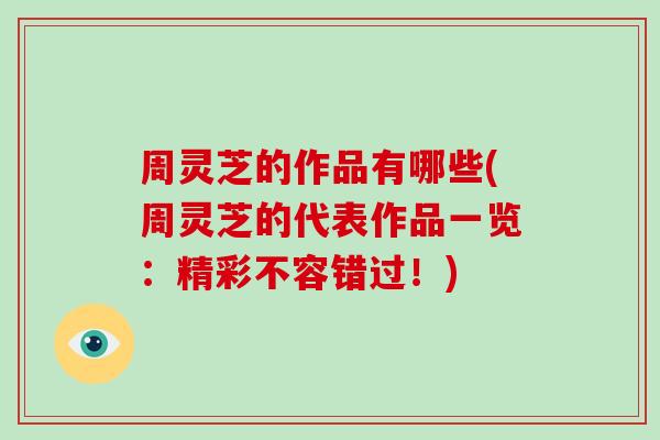 周灵芝的作品有哪些(周灵芝的代表作品一览:精彩不容错过!)-第1张图片-灵芝大师 周灵芝的作品有哪些(周灵芝的代表作品一览:精彩不容错过!)-第1张图片-灵芝大师