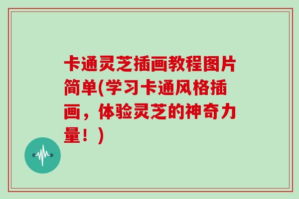 卡通灵芝插画教程图片简单(学习卡通风格插画，体验灵芝的神奇力量！)