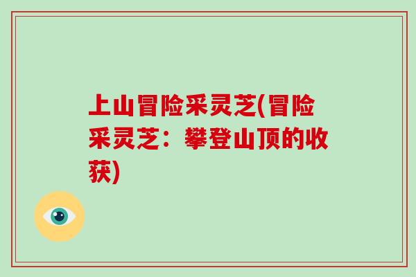 上山冒险采灵芝(冒险采灵芝：攀登山顶的收获)