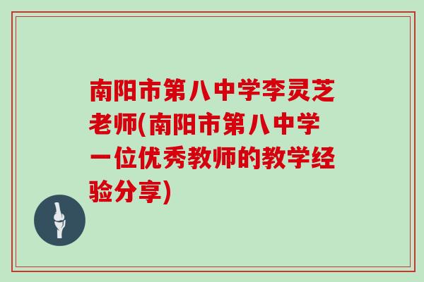 南阳市第八中学李灵芝老师(南阳市第八中学一位优秀教师的教学经验分享)
