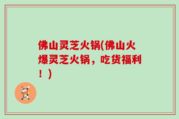 佛山灵芝火锅(佛山火爆灵芝火锅，吃货福利！)