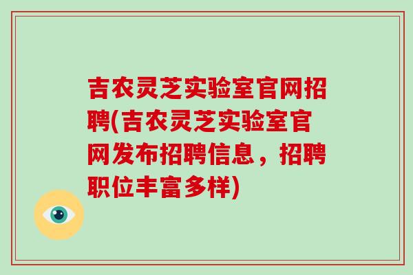 吉农灵芝实验室官网招聘(吉农灵芝实验室官网发布招聘信息，招聘职位丰富多样)