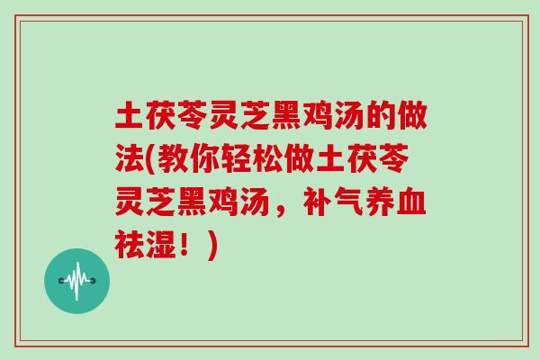 土茯苓灵芝黑鸡汤的做法(教你轻松做土茯苓灵芝黑鸡汤，补气养血祛湿！)