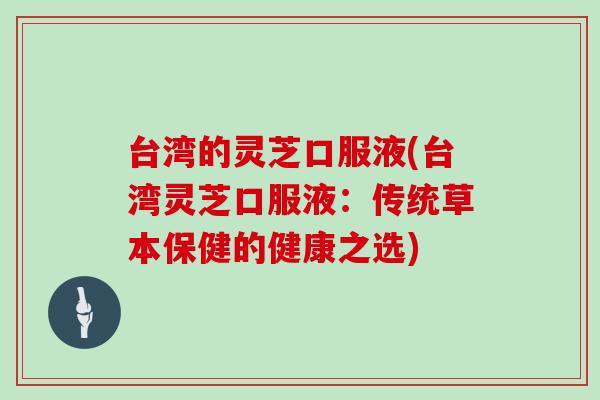 台湾的灵芝口服液(台湾灵芝口服液：传统草本保健的健康之选)