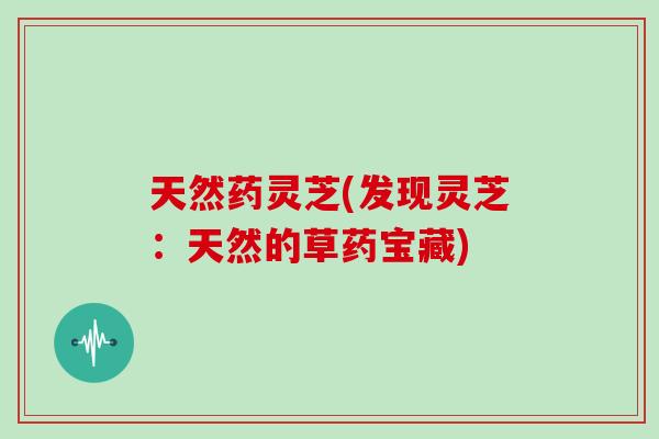 天然药灵芝(发现灵芝：天然的草药宝藏)