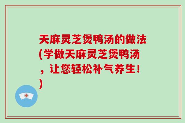天麻灵芝煲鸭汤的做法(学做天麻灵芝煲鸭汤,让您轻松补气养生!)-第1张图片-灵芝大师 天麻灵芝煲鸭汤的做法(学做天麻灵芝煲鸭汤,让您轻松补气养生!)-第1张图片-灵芝大师