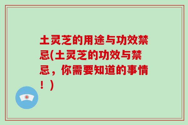 土灵芝的用途与功效禁忌(土灵芝的功效与禁忌，你需要知道的事情！)