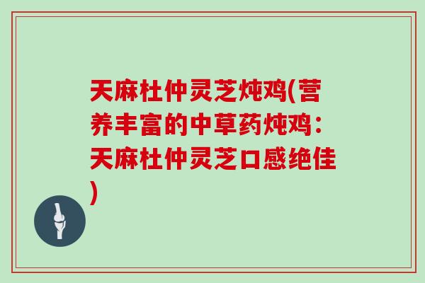 天麻杜仲灵芝炖鸡(营养丰富的中草药炖鸡：天麻杜仲灵芝口感绝佳)