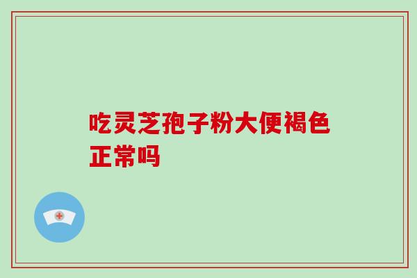 吃灵芝孢子粉大便褐色正常吗
