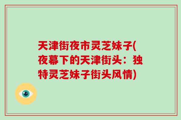 天津街夜市灵芝妹子(夜幕下的天津街头：独特灵芝妹子街头风情)