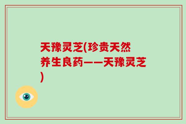 天豫灵芝(珍贵天然 养生良药——天豫灵芝)