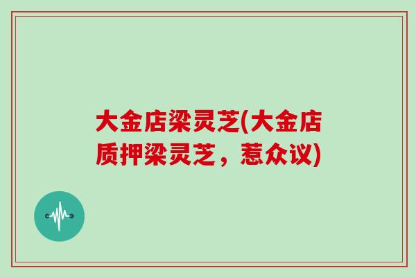 大金店梁灵芝(大金店质押梁灵芝，惹众议)