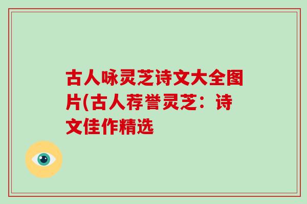 古人咏灵芝诗文大全图片(古人荐誉灵芝:诗文佳作精选-第1张图片-灵芝大师 古人咏灵芝诗文大全图片(古人荐誉灵芝:诗文佳作精选-第1张图片-灵芝大师