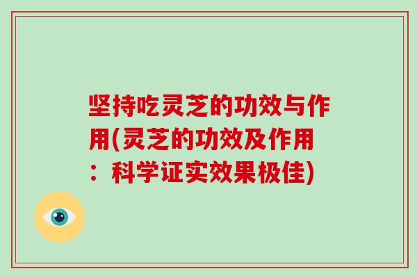 坚持吃灵芝的功效与作用(灵芝的功效及作用：科学证实效果极佳)