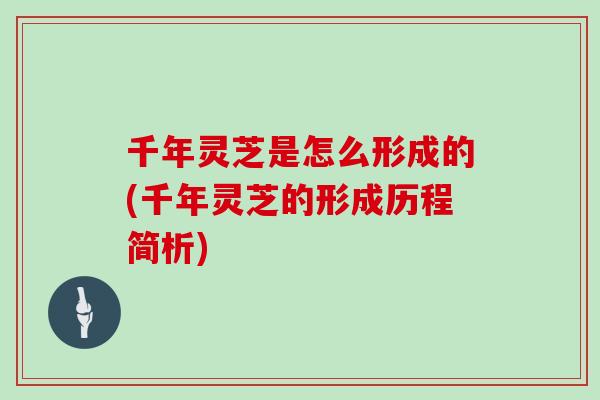 千年灵芝是怎么形成的(千年灵芝的形成历程简析)