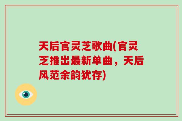 天后官灵芝歌曲(官灵芝推出最新单曲，天后风范余韵犹存)