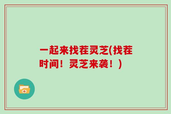一起来找茬灵芝(找茬时间！灵芝来袭！)
