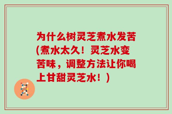 为什么树灵芝煮水发苦(煮水太久！灵芝水变苦味，调整方法让你喝上甘甜灵芝水！)