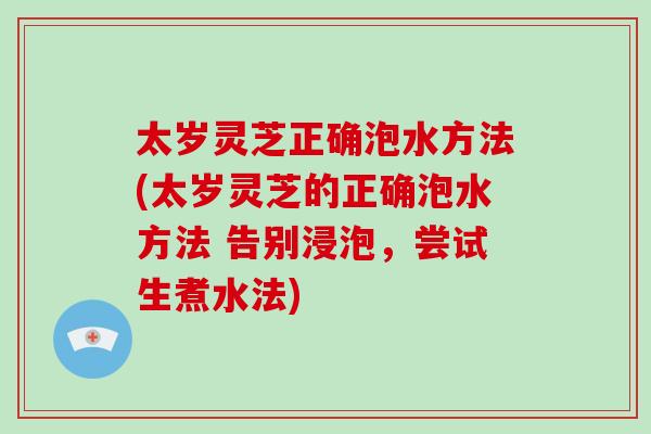 太岁灵芝正确泡水方法(太岁灵芝的正确泡水方法 告别浸泡，尝试生煮水法)