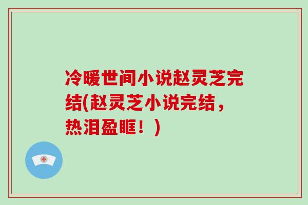 冷暖世间小说赵灵芝完结(赵灵芝小说完结，热泪盈眶！)