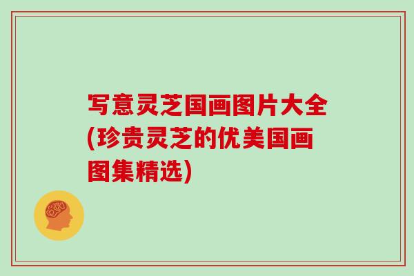 写意灵芝国画图片大全(珍贵灵芝的优美国画图集精选)-第1张图片-灵芝大师