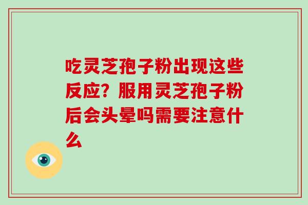 吃灵芝孢子粉出现这些反应?服用灵芝孢子粉后会头晕吗需要注意什么-第1张图片-灵芝大师 吃灵芝孢子粉出现这些反应?服用灵芝孢子粉后会头晕吗需要注意什么-第1张图片-灵芝大师