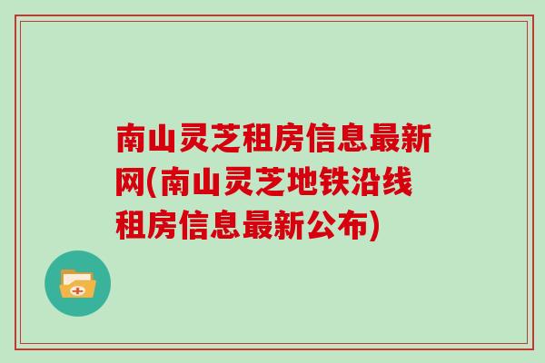 南山灵芝租房信息最新网(南山灵芝地铁沿线租房信息最新公布)