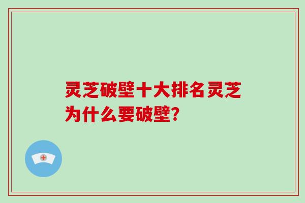 灵芝破壁十大排名灵芝为什么要破壁?-第1张图片-灵芝大师 灵芝破壁十大排名灵芝为什么要破壁?-第1张图片-灵芝大师