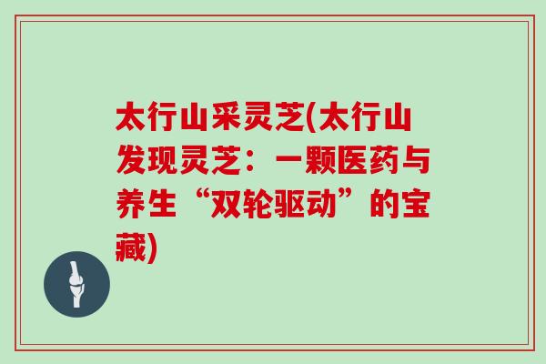 太行山采灵芝(太行山发现灵芝：一颗医药与养生“双轮驱动”的宝藏)