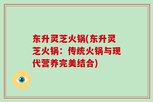 东升灵芝火锅(东升灵芝火锅：传统火锅与现代营养完美结合)