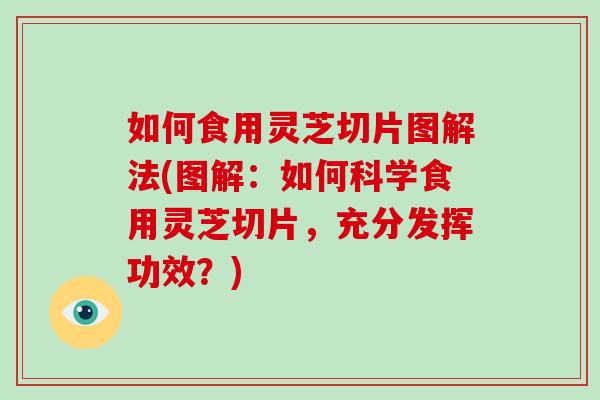 如何食用灵芝切片图解法(图解：如何科学食用灵芝切片，充分发挥功效？)
