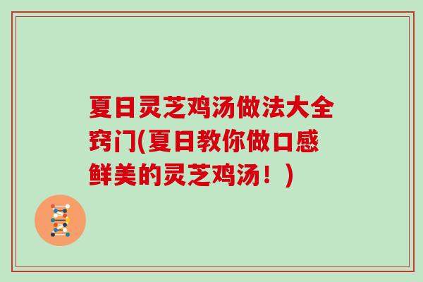 夏日灵芝鸡汤做法大全窍门(夏日教你做口感鲜美的灵芝鸡汤！)
