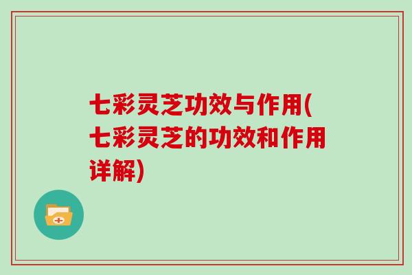 七彩灵芝功效与作用(七彩灵芝的功效和作用详解)