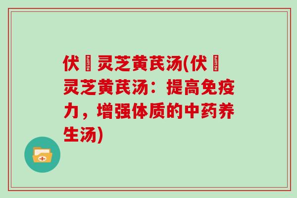 伏岺灵芝黄芪汤(伏岺灵芝黄芪汤:提高免疫力,增强体质的中药养生汤)-第1张图片-灵芝大师 伏岺灵芝黄芪汤(伏岺灵芝黄芪汤:提高免疫力,增强体质的中药养生汤)-第1张图片-灵芝大师