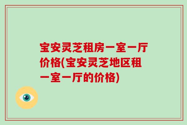 宝安灵芝租房一室一厅价格(宝安灵芝地区租一室一厅的价格)