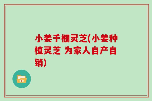 小姜千棚灵芝(小姜种植灵芝 为家人自产自销)
