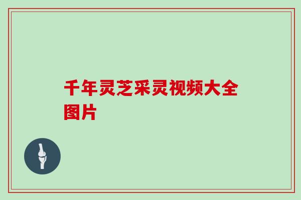 千年灵芝采灵视频大全图片-第1张图片-灵芝大师 千年灵芝采灵视频大全图片-第1张图片-灵芝大师