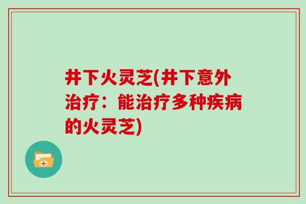 井下火灵芝(井下意外治疗：能治疗多种疾病的火灵芝)