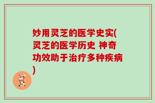 妙用灵芝的医学史实(灵芝的医学历史 神奇功效助于治疗多种疾病)