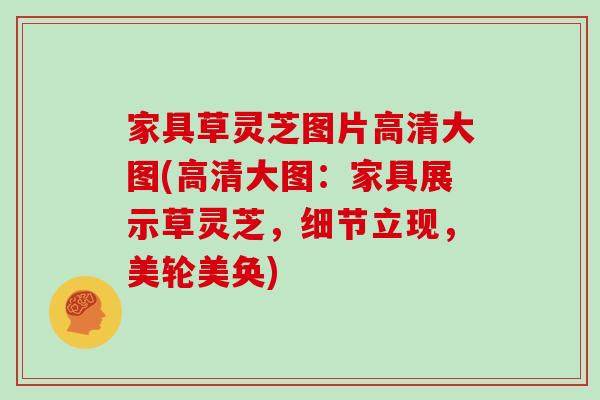 家具草灵芝图片高清大图(高清大图：家具展示草灵芝，细节立现，美轮美奂)