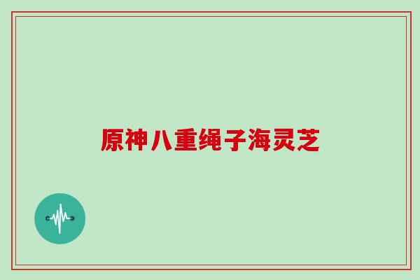 原神八重绳子海灵芝