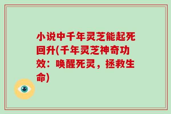 小说中千年灵芝能起死回升(千年灵芝神奇功效：唤醒死灵，拯救生命)