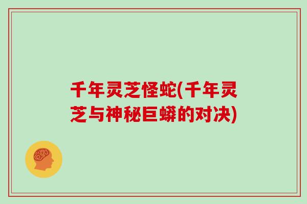 千年灵芝怪蛇(千年灵芝与神秘巨蟒的对决)