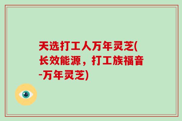 天选打工人万年灵芝(长效能源，打工族福音-万年灵芝)