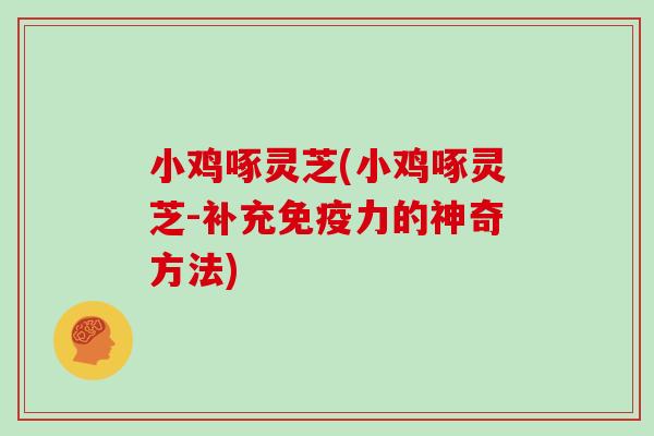 小鸡啄灵芝(小鸡啄灵芝-补充免疫力的神奇方法)