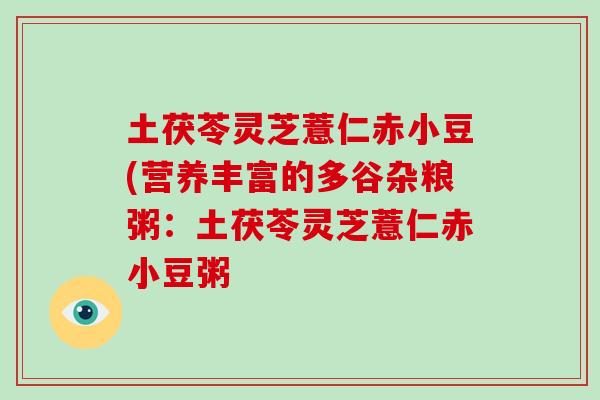 土茯苓灵芝薏仁赤小豆(营养丰富的多谷杂粮粥：土茯苓灵芝薏仁赤小豆粥