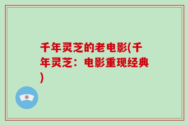 千年灵芝的老电影(千年灵芝：电影重现经典)