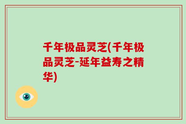 千年极品灵芝(千年极品灵芝-延年益寿之精华)