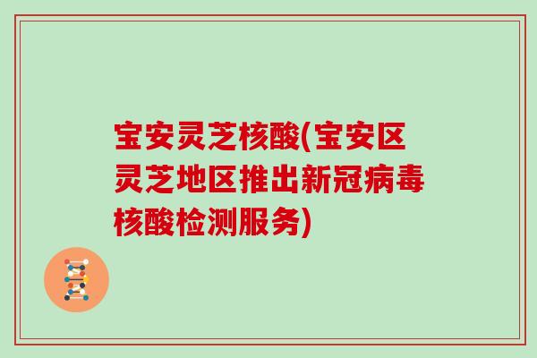宝安灵芝核酸(宝安区灵芝地区推出新冠病毒核酸检测服务)
